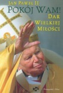 POKÓJ WAM! Dar wielkiej miłości - Jan Paweł II