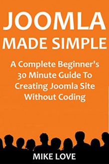 JOOMLA MADE SIMPLE 2016: A Complete Beginner's 30 Minute Guide To Creating Joomla Site Without Coding - Mike Love