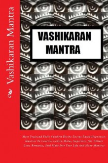 Vashikaran Mantra: Most Profound Vedic Sanskrit Divine Energy Based Hypnotism Mantras To Control, Ladies, Males, Superiors, Job, Attract Love, Romance, Soul Mate Into Your Life And Many Mantras - Kumar