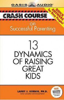 Crash Course on Successful Parenting: 13 Dynamics of Raising Great Kids - Larry J. Koenig, Jon Gauger