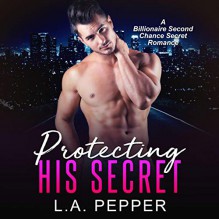 Protecting His Secret (A Billionaire Second Chance Secret Romance) - L.A. Pepper