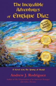 The Incredible Adventures of Enrique Diaz: A Novel for the Young at Heart - Andrew J. Rodriguez