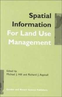 Spatial Information for Land Use Management - Richard J. Aspinall, Michael Hill, Hill J. Hill