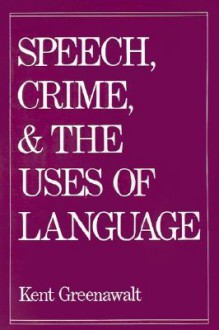 Speech, Crime, and the Uses of Lanuage - Kent Greenawalt