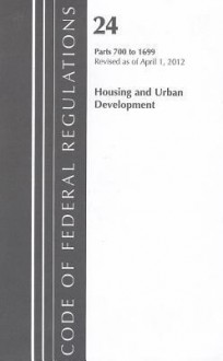 Code of Federal Regulations, Title 24: Parts 700-1699 (Housing & Urban Development) HUD: Revised 4/12 - National Archives and Records Administration