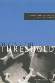 Beyond the Threshold: The Measurement and Analysis of Social Exclusion - Graham Room