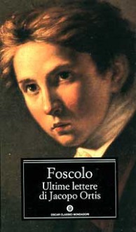 Le ultime lettere di Jacopo Ortis, Sonetti, Odi, Carmi - Ugo Foscolo