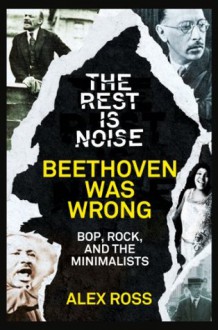 The Rest Is Noise Series: Beethoven Was Wrong: Bop, Rock, and the Minimalists - Alex Ross