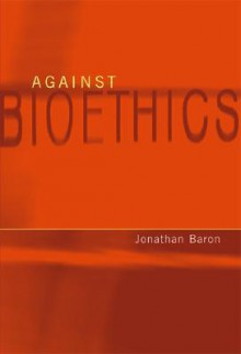 Against Bioethics - Jonathan Baron