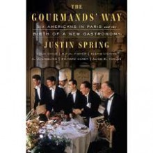 The Gourmands' Way: Six Americans in Paris and the Birth of a New Gastronomy - Justin Spring