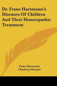 Dr. Franz Hartmann's Diseases of Children and Their Homeopathic Treatment - Franz Hartmann, Charles J. Hempel