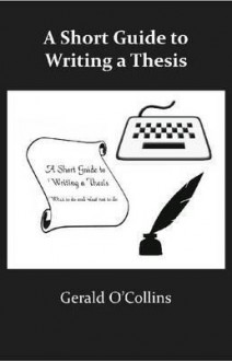 A Short Guide to Writing a Thesis - Gerald O'Collins