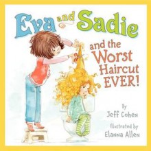 Eva and Sadie and the Worst Haircut Ever! - Jeff Cohen, Elanna Allen