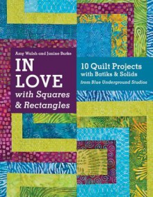 Say Yes! to Squares & Rectangles: Go from Yardage to Finished Quilts in a Flash 10 Projects with Batiks & Solids from Blue Underground Studios - Amy Walsh, Janine Burke