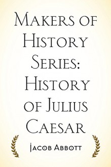 Makers of History Series: History of Julius Caesar - Jacob Abbott