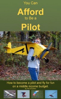 You Can Afford To Be A Pilot: How To Become A Pilot And Fly For Fun On A Middle Income Budget - Timothy O'Connor