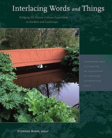 Interlacing Words and Things: Bridging the Nature-Culture Opposition in Gardens and Landscape - Stephen Bann, Yves Abrioux, Mahvash Alemi