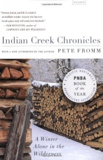 Indian Creek Chronicles: A Winter Alone in the Wilderness - Pete Fromm