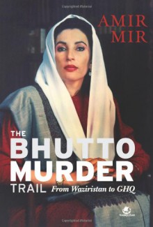 The Bhutto Murder Trail: From Waziristan To GHQ - Amir Mir