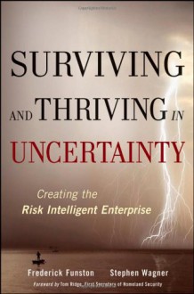 Surviving and Thriving in Uncertainty: Creating the Risk Intelligent Enterprise - Frederick Funston, Stephen Wagner