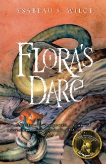 Flora's Dare: How a Girl of Spirit Gambles All to Expand Her Vocabulary, Confront a Bouncing Boy Terror, and Try to Save Califa from a Shaky Doom (Despite Being Confined to Her Room) - Ysabeau S. Wilce