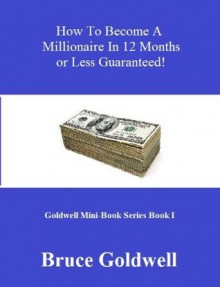 How To Become a Millionaire in 12 Months or Less - Bruce Goldwell