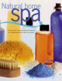 Natural Home Spa: Recreate the Luxurious Beauty Treatments of a Professional Spa in Your Own Home - Siân Rees