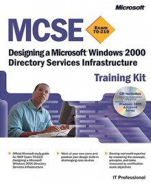 MCSE Training Kit (Exam 70-219): Designing a Microsoft® Windows® 2000 Directory Services Infrastructure: Designing a Microsoft Windows 2000 Directory Services Infrastructure - Microsoft Corporation