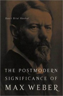 Postmodern Significance of Max Weber's Legacy - Basit Bilal Koshul