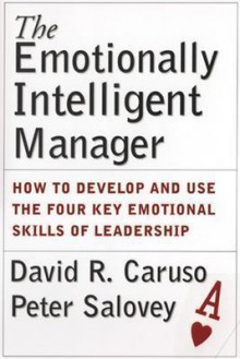 The Emotionally Intelligent Manager: How to Develop and Use the Four Key Emotional Skills of Leadership - David R. Caruso, Peter Salovey