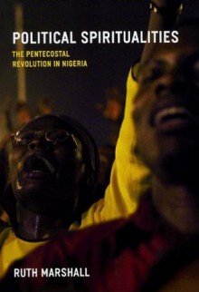 Political Spiritualities: The Pentecostal Revolution in Nigeria - Ruth Marshall