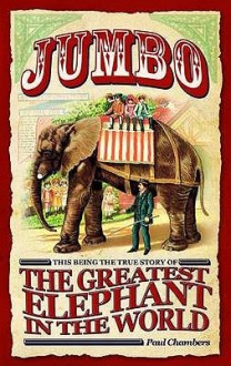 Jumbo: This Being The True Story Of The Greatest Elephant In The World - Paul Chambers