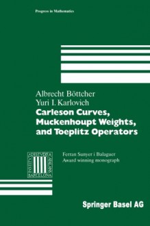 Carleson Curves, Muckenhoupt Weights, and Toeplitz Operators (Progress in Mathematics) - Albrecht Böttcher, Yuri I. Karlovich