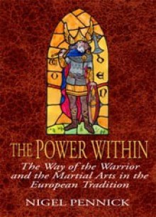 The Power Within: The Way of the Warrior and the Martial Arts in the European Tradition - Nigel Pennick