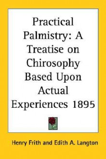 Practical Palmistry: A Treatise on Chirosophy Based Upon Actual Experiences 1895 - Henry Frith