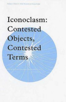 Iconoclasm: Contested Objects, Contested Terms - Stacy Boldrick