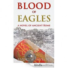 Blood of Eagles, A Novel of Ancient Rome - Andrew Levkoff