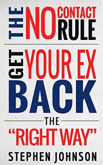 Get Your Ex Back: No Contact Rule- How To Get Your EX Back The "Right" Way: Your Complete Guidebook On What The No Contact Rule Is, Why It Works, And How ... relationship advice, get your ex back 1) - Stephen Johnson