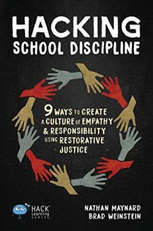 Hacking School Discipline: 9 Ways to Create a Culture of Empathy and Responsibility Using Restorative Justice - Nathan Maynard, Brad Weinstein