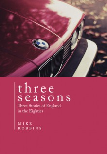 Three Seasons: Three Stories of England in the Eighties - Mike Robbins