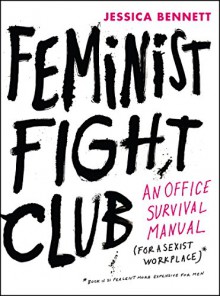 Feminist Fight Club: An Office Survival Manual for a Sexist Workplace - Jessica Bennett