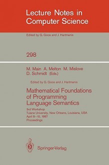 Mathematical Foundations of Programming Language Semantics: 3rd Workshop Tulane University, New Orleans, Louisiana, USA, April 8 10, 1987 Proceedings - Michael Main, Austin Melton, Michael W. Mislove, David Schmidt