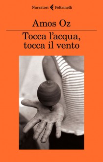 Tocca l'acqua, tocca il vento - Amos Oz, E. Loewenthal