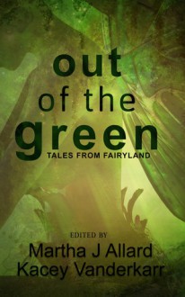 Out of the Green: Tales from Fairyland - Martha J. Allard, Kacey Vanderkarr