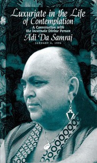 Luxuriate in the Life of Contemplation: A Conversation with the Incarnate Divine Person.. - Adi Da Samraj