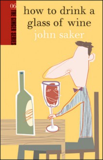 How to Drink a Glass of Wine - John Saker