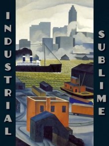 Industrial Sublime: Modernism and the Transformation of New York's Rivers, 1900-1940 (The Visitor in the Landscape) - Kirsten M. Jensen, Bartholomew F. Bland, Katherine Manthorne