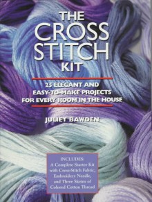 The Cross Stitch Kit: 25 Elegant and Easy-To-Make Projects for Every Room in the House : Includes : A Complete Starter Kit With Cross-Stitch Fabric, Embroidery Needle, and - Juliet Bawden