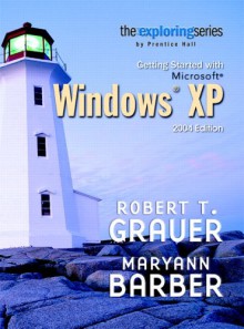 Exploring: Getting Started With Microsoft Windows Xp 2004 Edition (The Exploring Office Series) - Robert T. Grauer, Maryann Barber