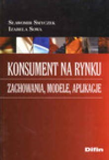 Konsument na rynku. Zachowania, modele, aplikacje - Sławomir Smyczek, Izabela Sowa